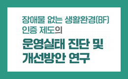 장애물 없는 생활환경(BF) 인증 제도의 운영실태 진단 및 개선방안 연구